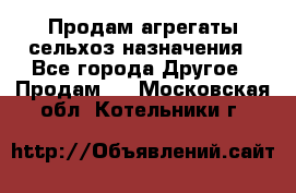 Продам агрегаты сельхоз назначения - Все города Другое » Продам   . Московская обл.,Котельники г.